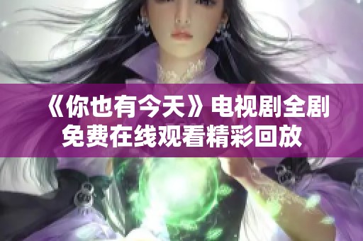 《你也有今天》电视剧全剧免费在线观看精彩回放