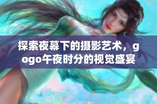 探索夜幕下的摄影艺术，gogo午夜时分的视觉盛宴