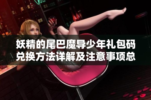 妖精的尾巴魔导少年礼包码兑换方法详解及注意事项总结