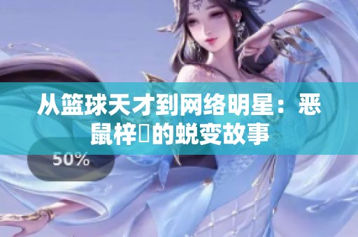 从篮球天才到网络明星：恶鼠梓祎的蜕变故事