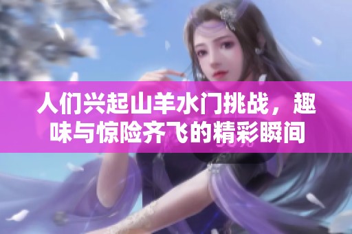 人们兴起山羊水门挑战，趣味与惊险齐飞的精彩瞬间