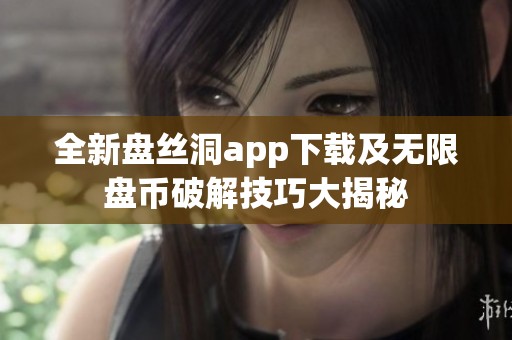 全新盘丝洞app下载及无限盘币破解技巧大揭秘