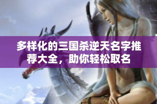 多样化的三国杀逆天名字推荐大全，助你轻松取名