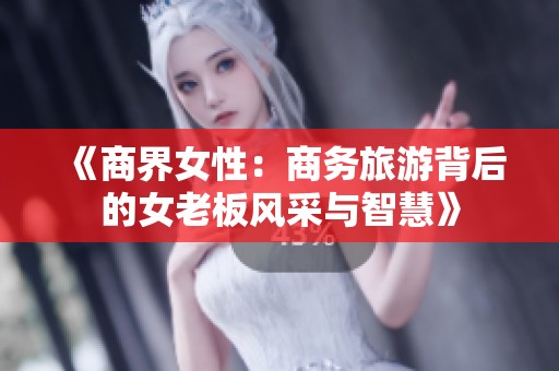 《商界女性：商务旅游背后的女老板风采与智慧》