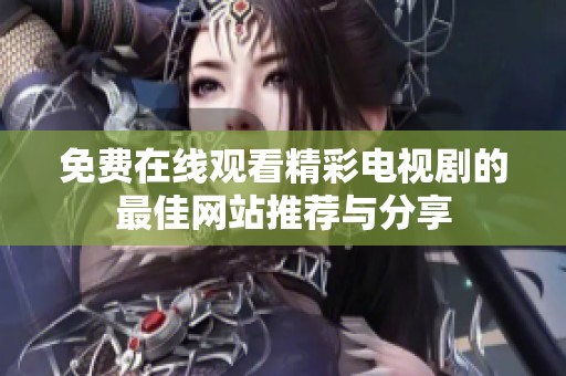 免费在线观看精彩电视剧的最佳网站推荐与分享