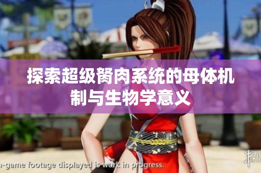 探索超级胬肉系统的母体机制与生物学意义