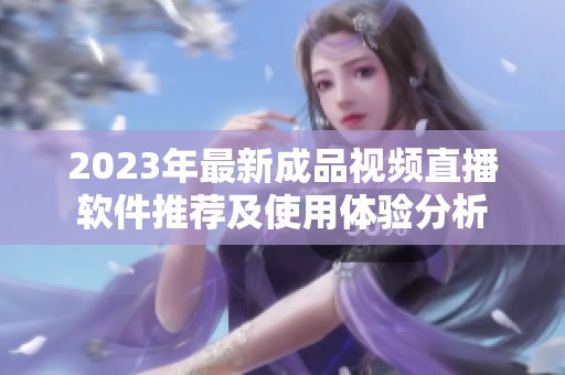 2023年最新成品视频直播软件推荐及使用体验分析