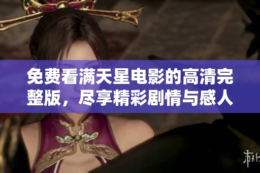 免费看满天星电影的高清完整版，尽享精彩剧情与感人时刻