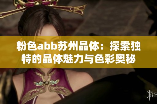 粉色abb苏州晶体：探索独特的晶体魅力与色彩奥秘