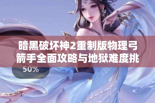 暗黑破坏神2重制版物理弓箭手全面攻略与地狱难度挑战秘籍
