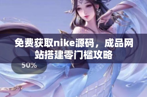 免费获取nike源码，成品网站搭建零门槛攻略