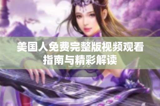美国人免费完整版视频观看指南与精彩解读