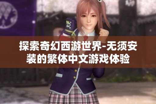 探索奇幻西游世界-无须安装的繁体中文游戏体验