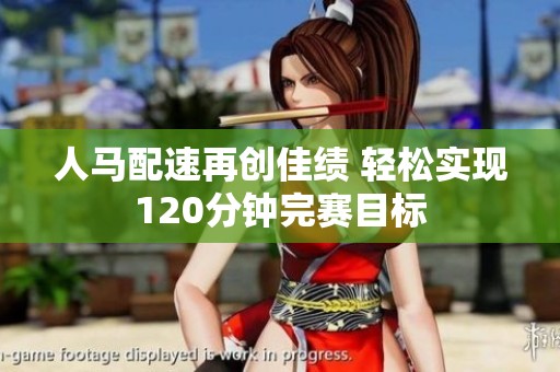 人马配速再创佳绩 轻松实现120分钟完赛目标