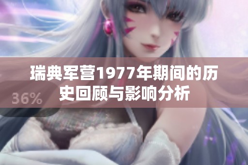 瑞典军营1977年期间的历史回顾与影响分析