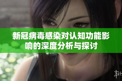 新冠病毒感染对认知功能影响的深度分析与探讨