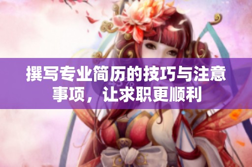 撰写专业简历的技巧与注意事项，让求职更顺利