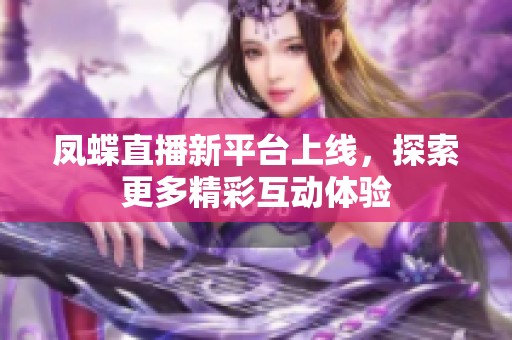凤蝶直播新平台上线，探索更多精彩互动体验