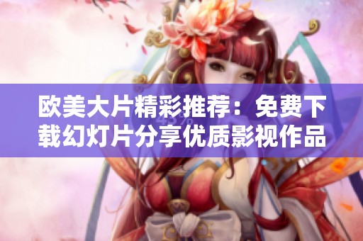 欧美大片精彩推荐：免费下载幻灯片分享优质影视作品