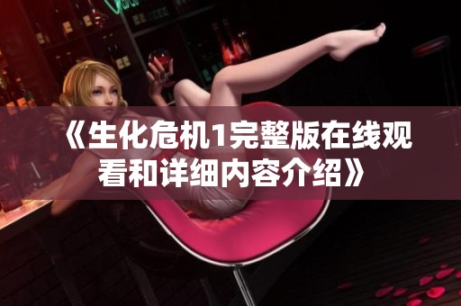 《生化危机1完整版在线观看和详细内容介绍》