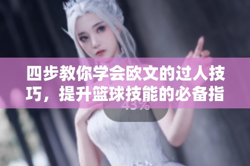四步教你学会欧文的过人技巧，提升篮球技能的必备指南