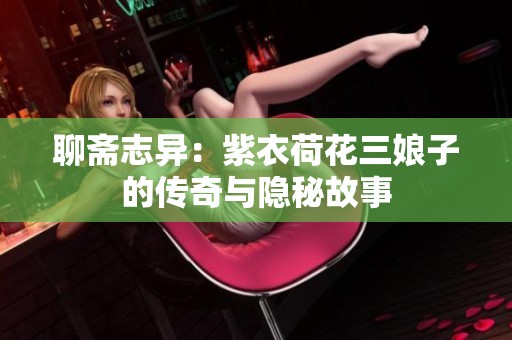 聊斋志异：紫衣荷花三娘子的传奇与隐秘故事