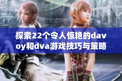 探索22个令人惊艳的davoy和dva游戏技巧与策略