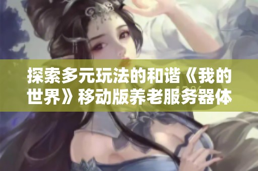 探索多元玩法的和谐《我的世界》移动版养老服务器体验