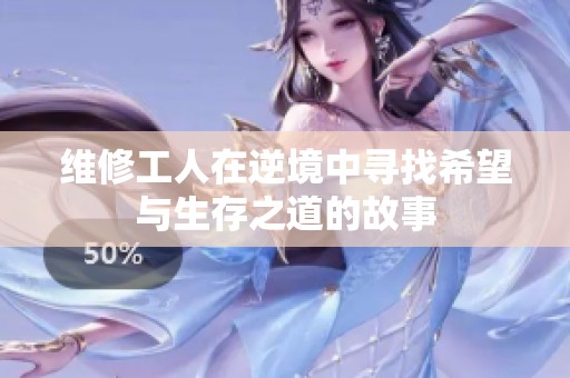 维修工人在逆境中寻找希望与生存之道的故事