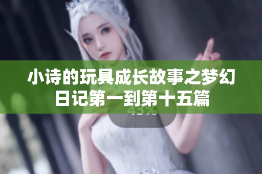 小诗的玩具成长故事之梦幻日记第一到第十五篇