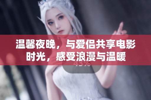 温馨夜晚，与爱侣共享电影时光，感受浪漫与温暖