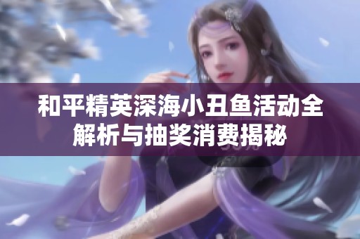 和平精英深海小丑鱼活动全解析与抽奖消费揭秘