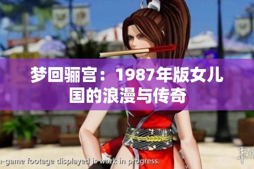 梦回骊宫：1987年版女儿国的浪漫与传奇