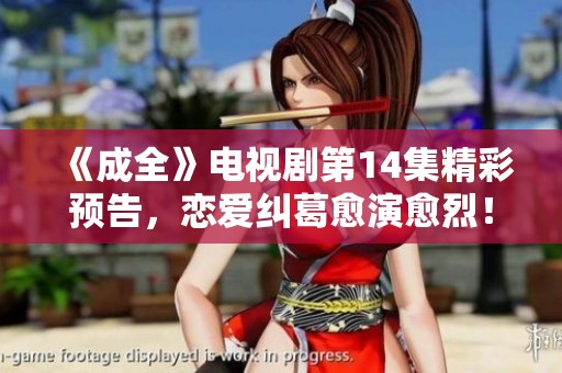 《成全》电视剧第14集精彩预告，恋爱纠葛愈演愈烈！