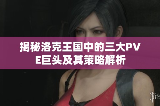 揭秘洛克王国中的三大PVE巨头及其策略解析