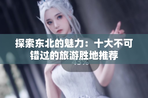 探索东北的魅力：十大不可错过的旅游胜地推荐