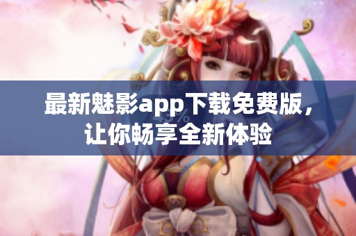 最新魅影app下载免费版，让你畅享全新体验