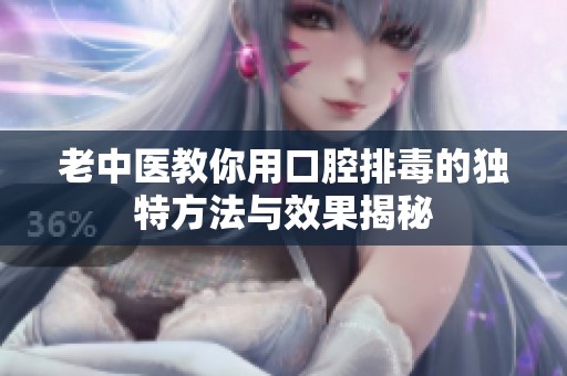 老中医教你用口腔排毒的独特方法与效果揭秘
