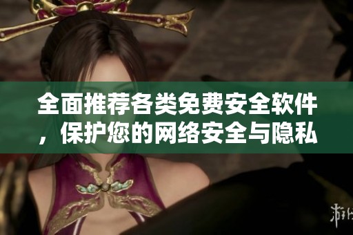 全面推荐各类免费安全软件，保护您的网络安全与隐私