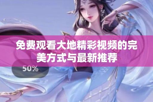 免费观看大地精彩视频的完美方式与最新推荐