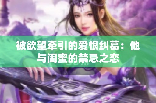 被欲望牵引的爱恨纠葛：他与闺蜜的禁忌之恋