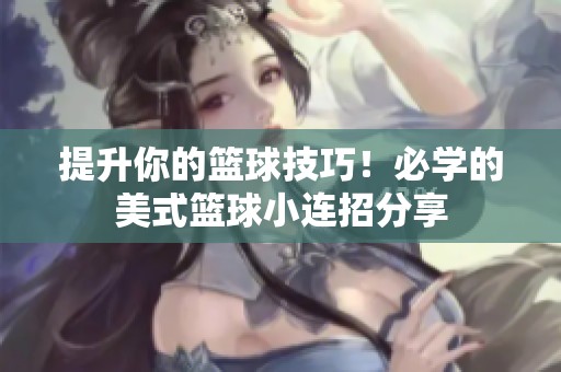 提升你的篮球技巧！必学的美式篮球小连招分享