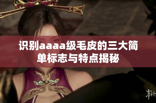 识别aaaa级毛皮的三大简单标志与特点揭秘