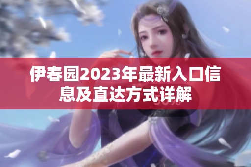伊春园2023年最新入口信息及直达方式详解