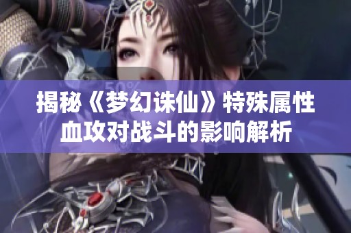 揭秘《梦幻诛仙》特殊属性血攻对战斗的影响解析