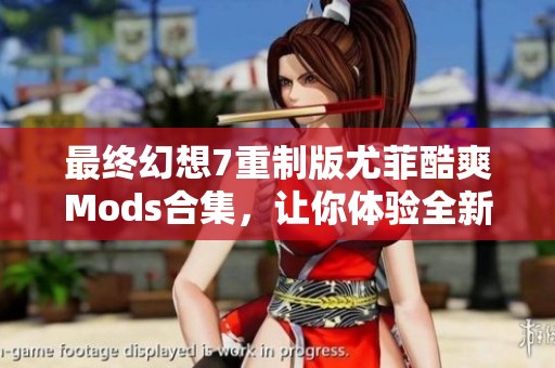 最终幻想7重制版尤菲酷爽Mods合集，让你体验全新风格