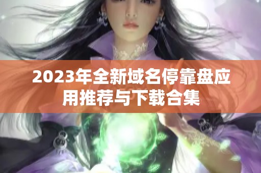2023年全新域名停靠盘应用推荐与下载合集