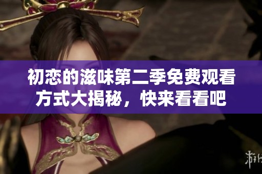 初恋的滋味第二季免费观看方式大揭秘，快来看看吧