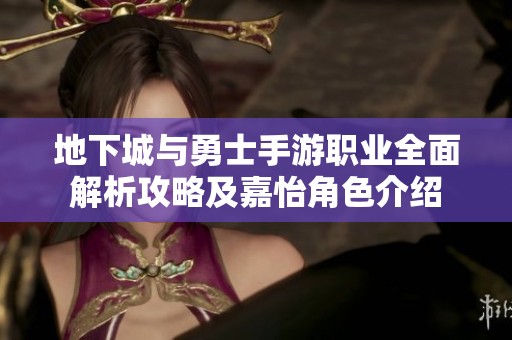地下城与勇士手游职业全面解析攻略及嘉怡角色介绍