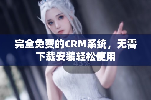 完全免费的CRM系统，无需下载安装轻松使用